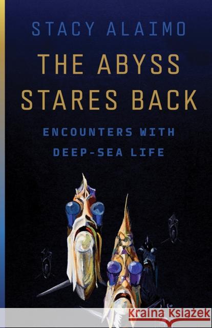 The Abyss Stares Back: Encounters with Deep-Sea Life Volume 72 Stacy Alaimo 9780816630448 University of Minnesota Press