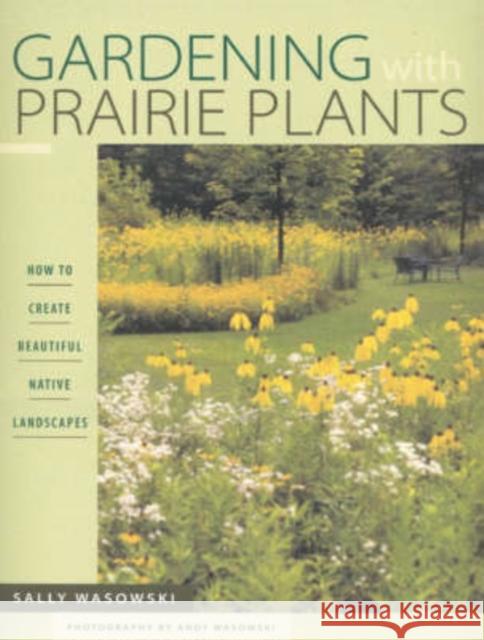 Gardening with Prairie Plants: How to Create Beautiful Native Landscapes Wasowski, Sally Wasowski 9780816630875 University of Minnesota Press