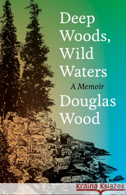 Deep Woods, Wild Waters: A Memoir Douglas Wood 9780816631735 University of Minnesota Press