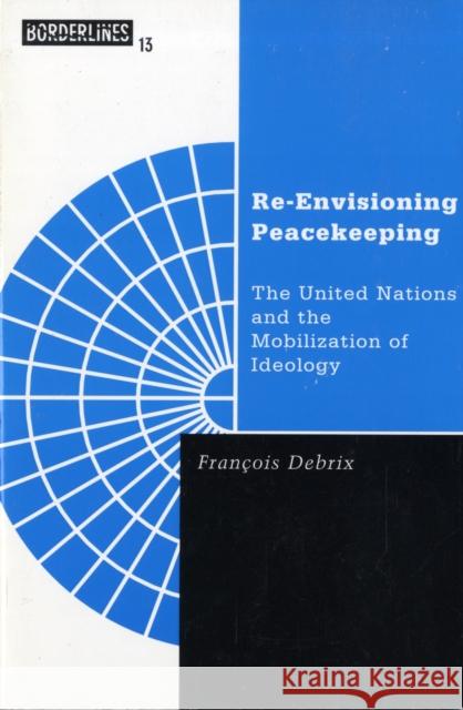 Re-Envisioning Peacekeeping: The United Nations and the Mobilization of Ideology Volume 13 Debrix, Francois 9780816632374