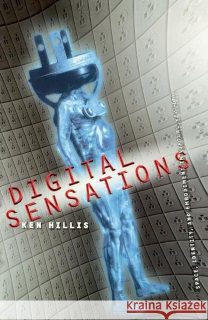 Digital Sensations : Space, Identity, And Embodiment In Virtual Reality Ken Hillis 9780816632503