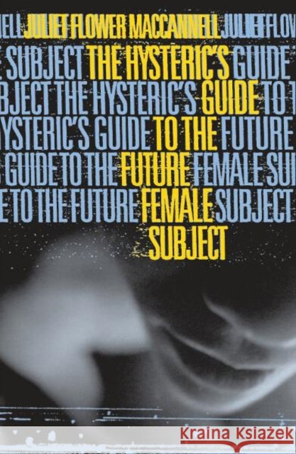 Hysteric's Guide to the Future Female Subject MacCannell, Juliet Flower 9780816632961