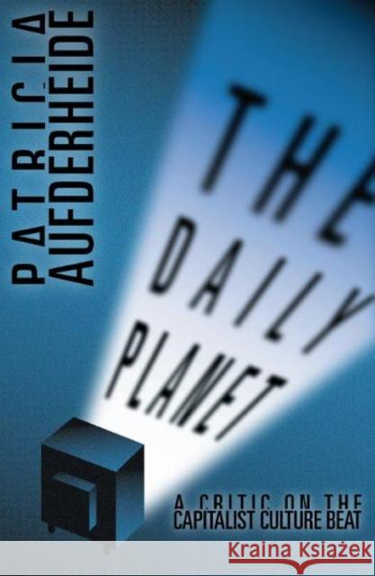 Daily Planet : A Critic on the Capitalist Culture Beat Patricia Aufderheide 9780816633418 University of Minnesota Press