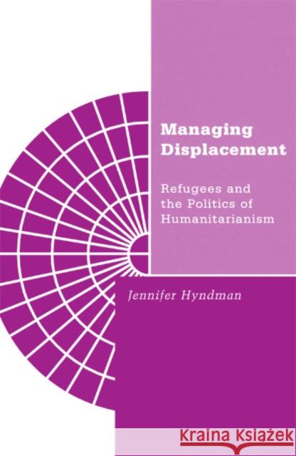 Managing Displacement: Refugees and the Politics of Humanitarianism Volume 16 Hyndman, Jennifer 9780816633548 University of Minnesota Press