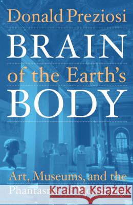 Brain of the Earth's Body: Art, Museums, and the Phantasms of Modernity Preziosi, Donald 9780816633586