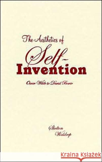 The Aesthetics of Self-Invention: Oscar Wilde to David Bowie Waldrep, Shelton 9780816634170