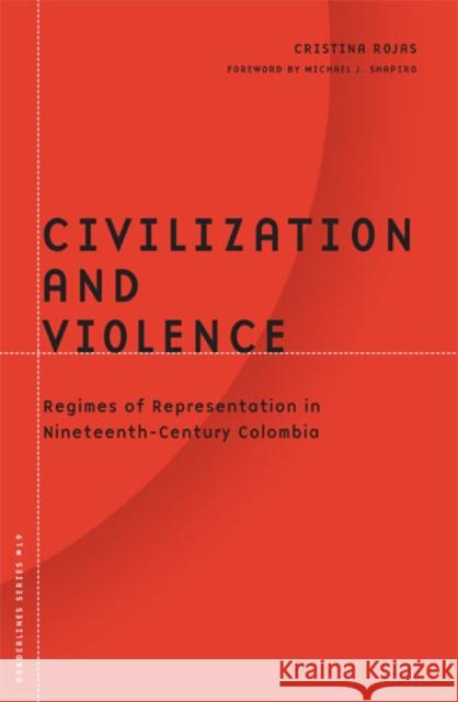 Civilization and Violence: Regimes of Representation in Nineteenth-Century Colombia Rojas, Cristina 9780816634316