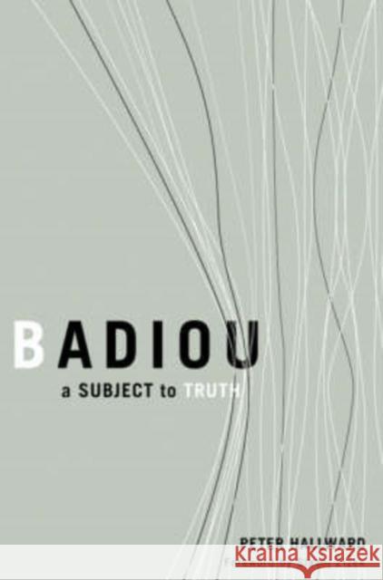 Badiou: A Subject to Truth Hallward, Peter 9780816634613 University of Minnesota Press