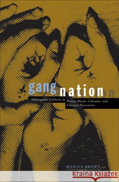 Gang Nation : Delinquent Citizens In Puerto Rican, Chicano, And Chicana Narratives Monica Brown 9780816634781