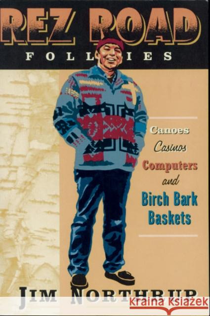 Rez Road Follies: Canoes, Casinos, Computers, and Birch Bark Baskets Northrup, Jim 9780816634958 University of Minnesota Press