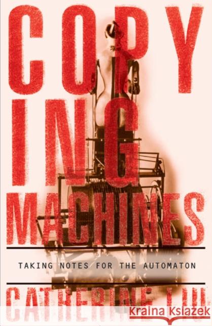 Copying Machines : Taking Notes for the Automaton Catherine Liu 9780816635023 University of Minnesota Press