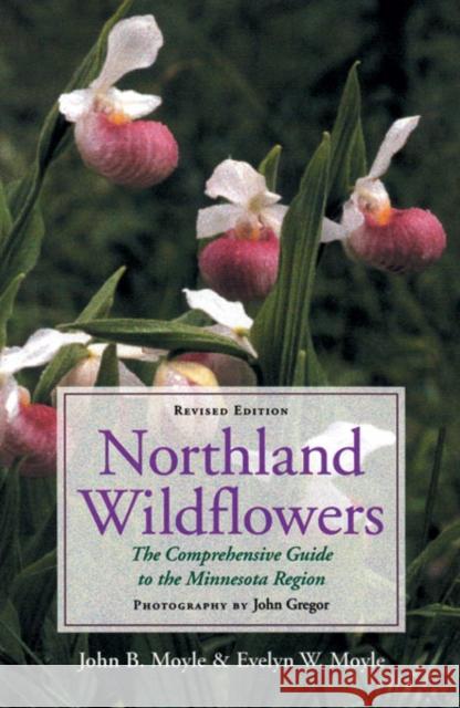 Northland Wildflowers: The Comprehensive Guide to the Minnesota Region Moyle, John 9780816635726 University of Minnesota Press