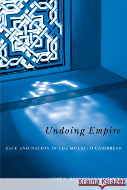 Undoing Empire : Race And Nation In The Mulatto Caribbean Jose F. Buscaglia-Salgado 9780816635733