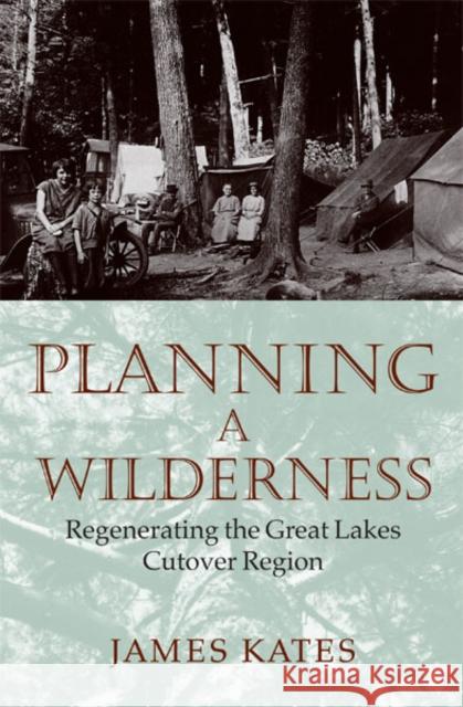 Planning a Wilderness: The Regenerating of the Great Lakes Cutover Region Kates, James 9780816635795 University of Minnesota Press