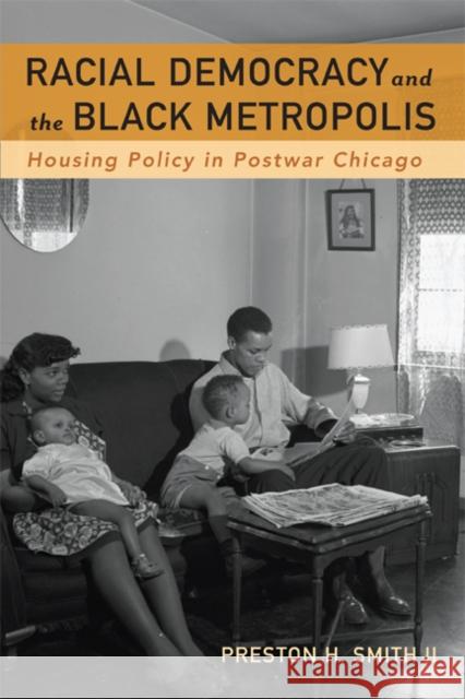 Racial Democracy and the Black Metropolis: Housing Policy in Postwar Chicago Smith II, Preston H. 9780816637034