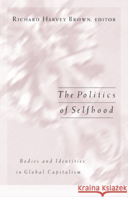 Politics Of Selfhood : Bodies And Identities In Global Capitalism Richard Harvey Brown Antonella Fabri Eva Illouz 9780816637546