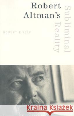 Robert Altman's Subliminal Reality Robert T. Self 9780816637904 University of Minnesota Press
