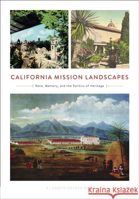 California Mission Landscapes: Race, Memory, and the Politics of Heritage Elizabeth Kryder-Reid 9780816637973 University of Minnesota Press