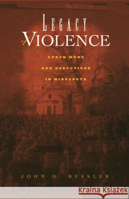 Legacy of Violence: Lynch Mobs and Executions in Minnesota Bessler, John D. Bessler 9780816638116