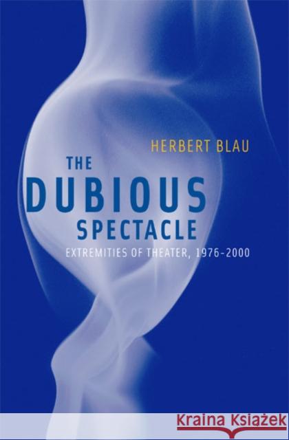 Dubious Spectacle : Extremities of Theater, 1976-2000 Herbert Blau 9780816638123 University of Minnesota Press