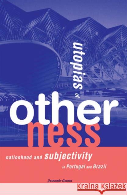 Utopias of Otherness: Nationhood and Subjectivity in Portugal and Brazil Arenas, Fernando 9780816638178 University of Minnesota Press