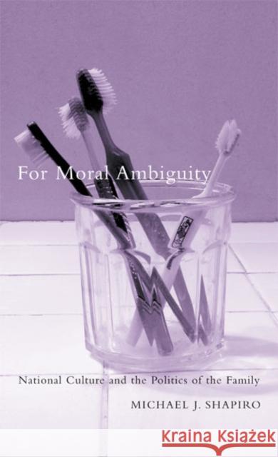 For Moral Ambiguity: National Culture and the Politics of the Family Shapiro, Michael J. 9780816638543