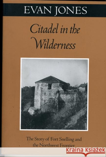 Citadel in the Wilderness: The Story of Fort Snelling and the Northwest Frontier Jones, Evan 9780816638796