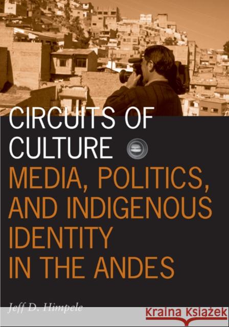 Circuits of Culture : Media, Politics, and Indigenous Identity in the Andes Jeffrey D. Himpele 9780816639182 University of Minnesota Press