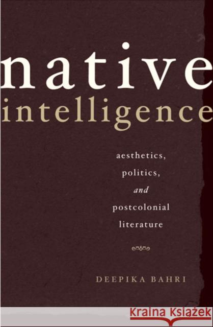 Native Intelligence : Aesthetics, Politics, and Postcolonial Literature Deepika Bahri 9780816639403 University of Minnesota Press