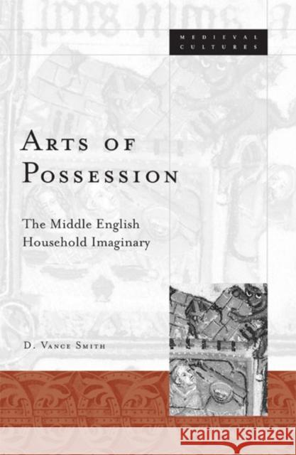 Arts of Possession: The Middle English Household Imaginary Volume 33 Smith, D. Vance 9780816639519 University of Minnesota Press