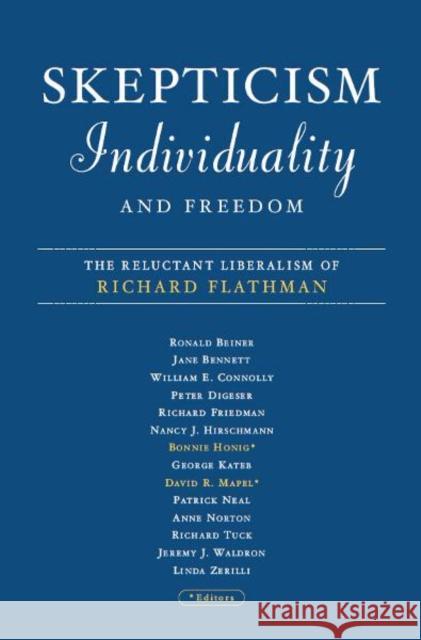 Skepticism, Individuality, and Freedom : The Reluctant Liberalism Of Richard Flathman Bonnie Honig David R. Mapel 9780816639694