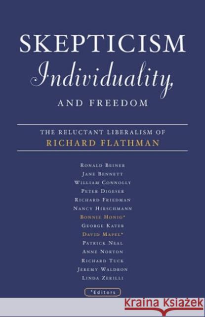 Skepticism, Individuality, and Freedom: The Reluctant Liberalism of Richard Flathman Honig, Bonnie 9780816639700 University of Minnesota Press