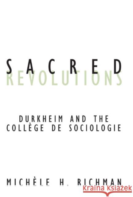 Sacred Revolutions : Durkheim And The College De Sociologie Michele H. Richman 9780816639731 University of Minnesota Press