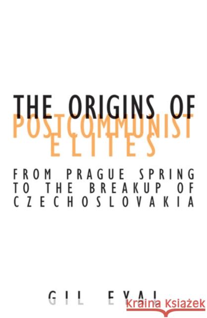 The Origins Of Postcommunist Elites : From Prague Spring To The Breakup Of Czechoslovakia Gil Eyal 9780816640317 University of Minnesota Press