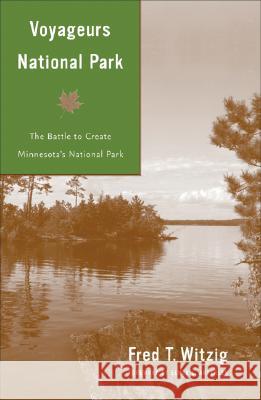 Voyageurs National Park: Battle to Create Minnesota's National Park Witzig, Fred T. 9780816640508 University of Minnesota Press
