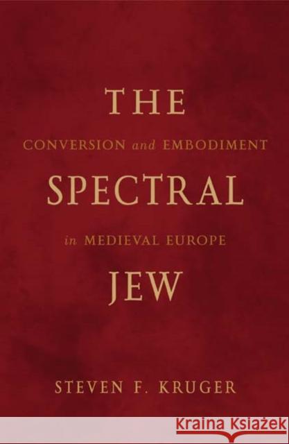 The Spectral Jew: Conversion and Embodiment in Medieval Europe Volume 40 Kruger, Steven F. 9780816640621 University of Minnesota Press