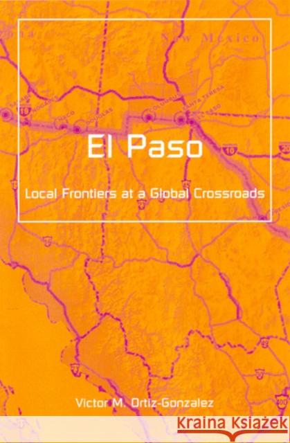 El Paso : Local Frontiers At A Global Crossroads Victor M. Ortiz-Gonzalez 9780816640768