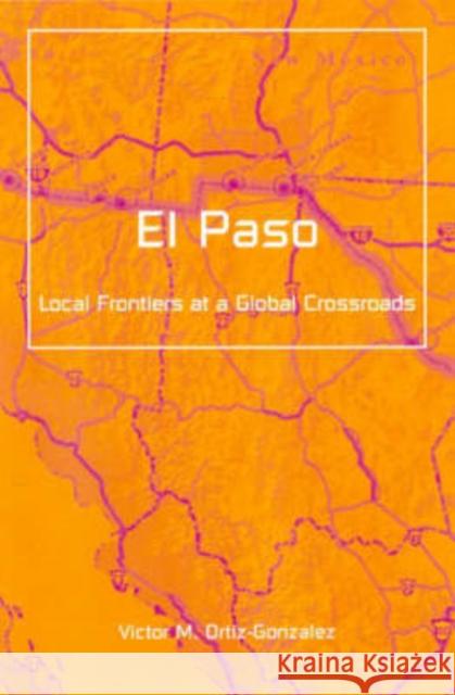 El Paso: Local Frontiers at a Global Crossroads Volume 13 Ortiz-Gonzalez, Victor M. 9780816640775 University of Minnesota Press