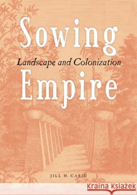 Sowing Empire : Landscape And Colonization Jill H. Casid 9780816640959 University of Minnesota Press