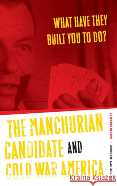 What Have They Built You to Do?: The Manchurian Candidate and Cold War America Jacobson, Matthew Frye 9780816641253