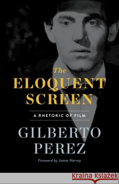 The Eloquent Screen: A Rhetoric of Film Gilberto Perez James Harvey 9780816641321 University of Minnesota Press