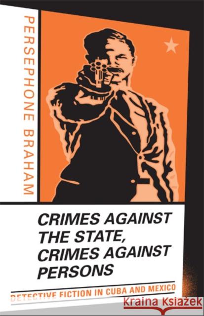 Crimes Against the State, Crimes Against Persons: Detective Fiction in Cuba and Mexico Braham, Persephone 9780816641352