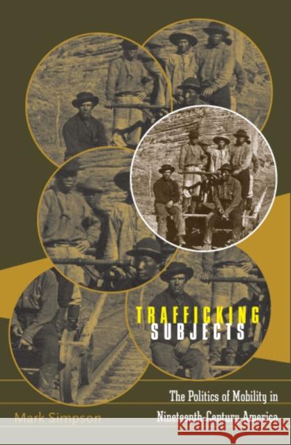 Trafficking Subjects : The Politics Of Mobility In Nineteenth-Century America Mark Simpson 9780816641628