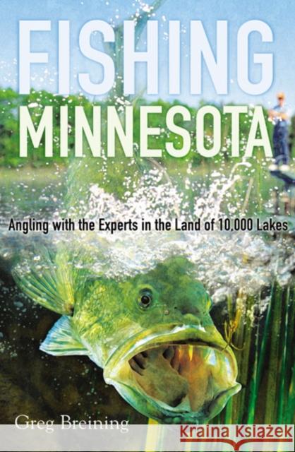 Fishing Minnesota: Angling with the Experts in the Land of 10,000 Lakes Breining, Greg 9780816641765