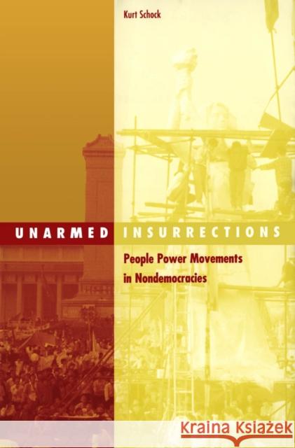 Unarmed Insurrections: People Power Movements in Nondemocracies Volume 22 Schock, Kurt 9780816641932 University of Minnesota Press