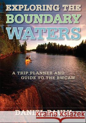 Exploring the Boundary Waters : A Trip Planner and Guide to the BWCAW Daniel Pauly 9780816642168 University of Minnesota Press