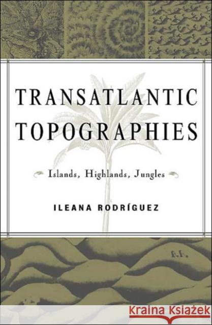 Transatlantic Topographies: Islands, Highlands, Jungles Volume 17 Rodriguez, Ileana 9780816642243