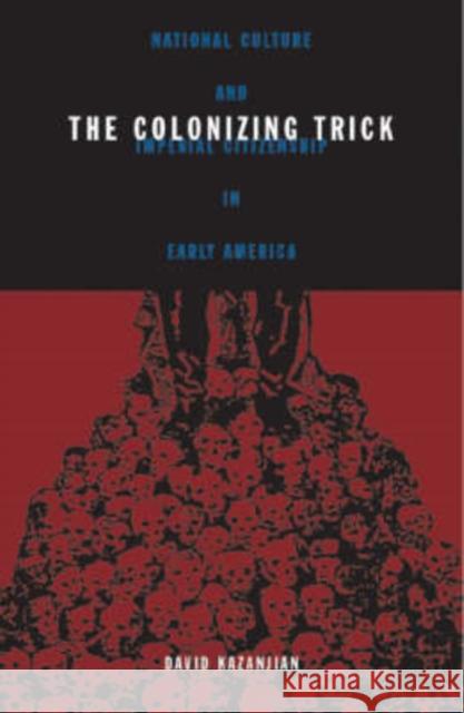 The Colonizing Trick: National Culture and Imperial Citizenship in Early America Kazanjian, David 9780816642380 University of Minnesota Press
