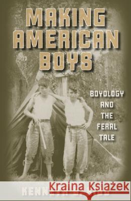 Making American Boys: Boyology and the Feral Tale Kenneth B. Kidd 9780816642953
