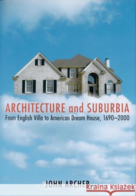 Architecture and Suburbia: From English Villa to American Dream House, 1690-2000 Archer, John 9780816643042 University of Minnesota Press